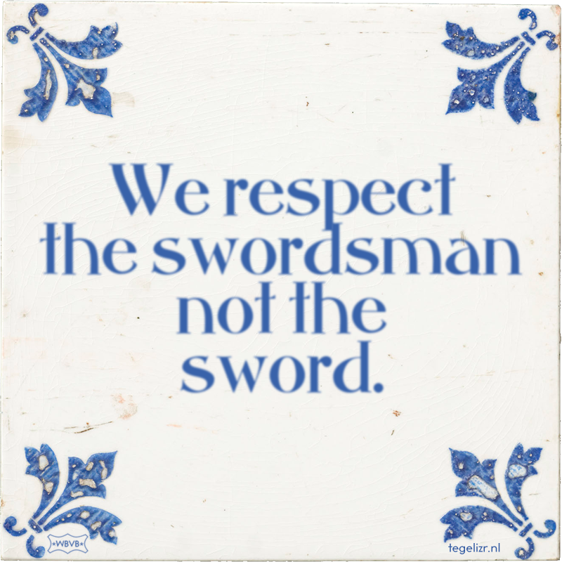 We respect the swordsman not the sword. - Online tegeltjes bakken