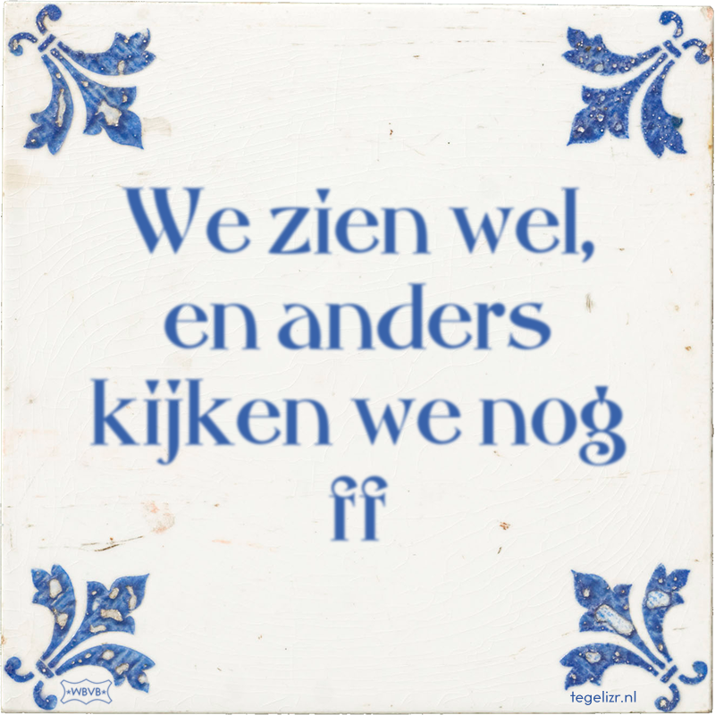 We zien wel, en anders kijken we nog ff - Online tegeltjes bakken