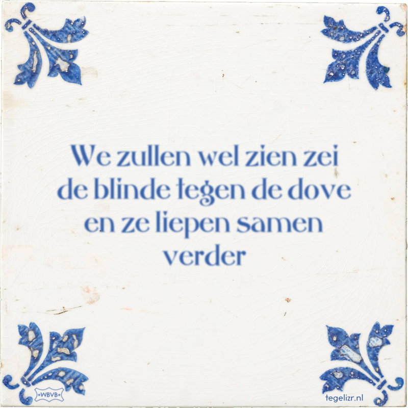 We zullen wel zien zei de blinde tegen de dove en ze liepen samen verder - Online tegeltjes bakken