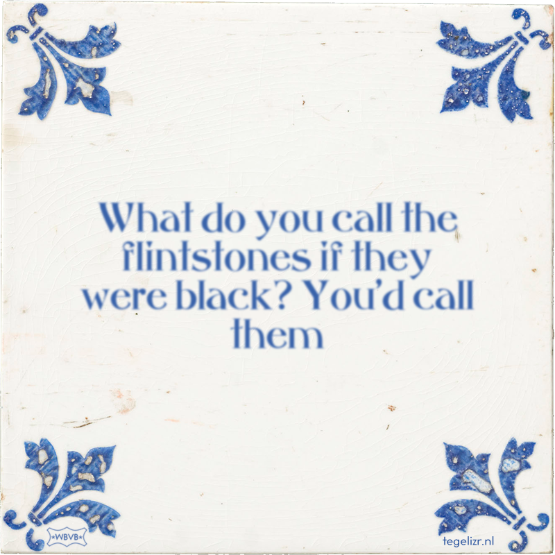 What do you call the flintstones if they were black? You'd call them - Online tegeltjes bakken