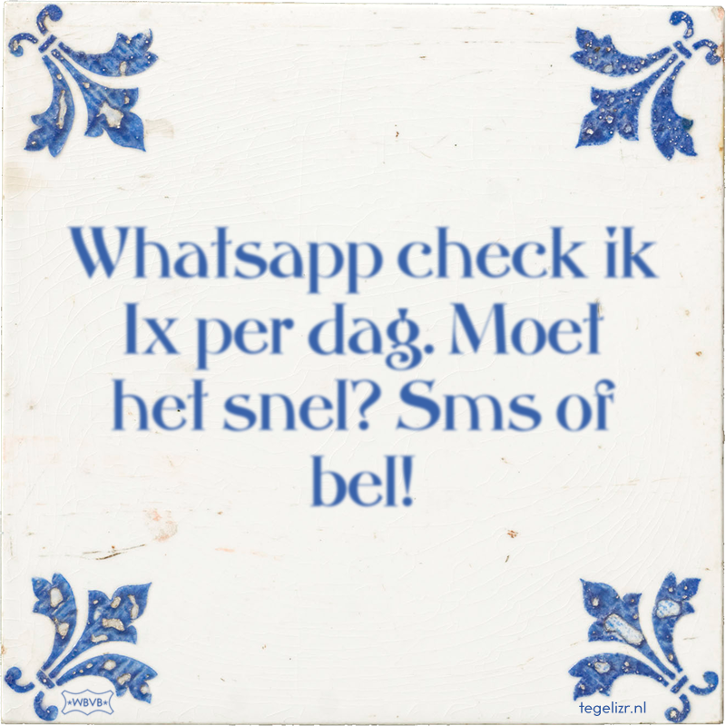 Whatsapp check ik 1x per dag. Moet het snel? Sms of bel! - Online tegeltjes bakken