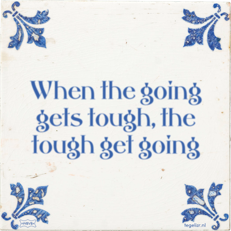 When the going gets tough, the tough get going - Online tegeltjes bakken