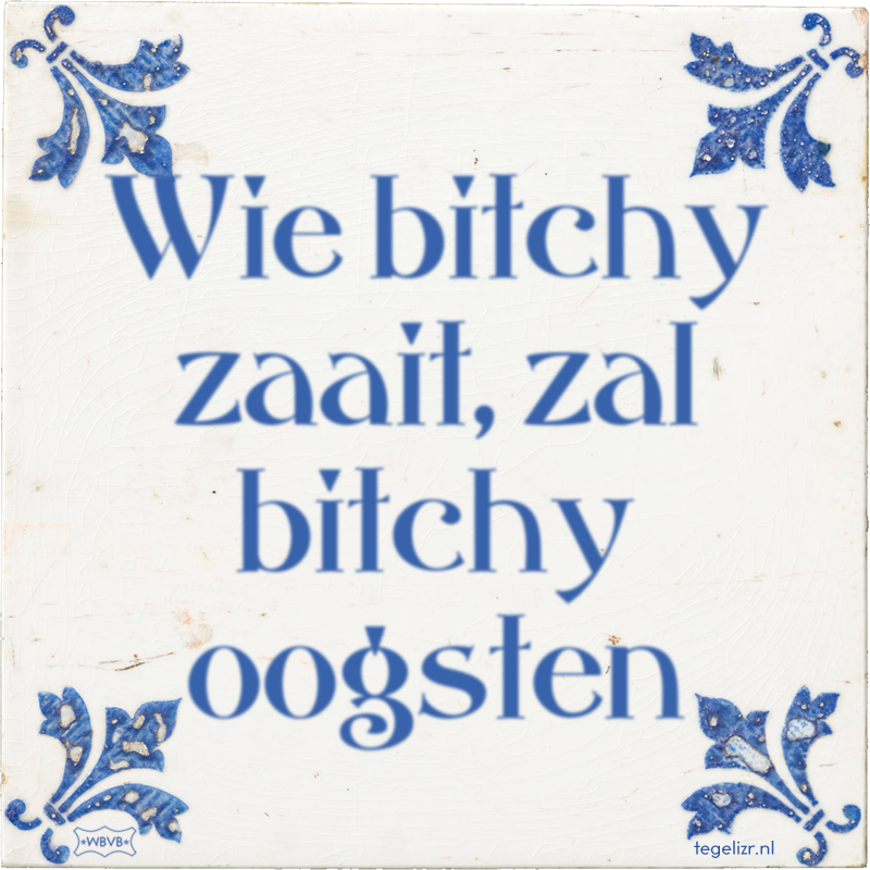 Wie bitchy zaait, zal bitchy oogsten - Online tegeltjes bakken