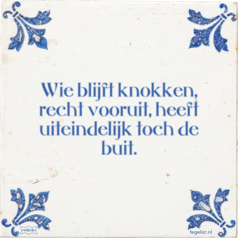Wie blijft knokken, recht vooruit, heeft uiteindelijk toch de buit. - Online tegeltjes bakken
