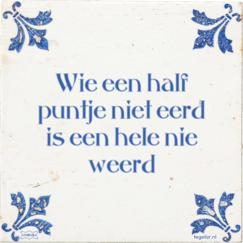 Wie een half puntje niet eerd is een hele nie weerd - Online tegeltjes bakken