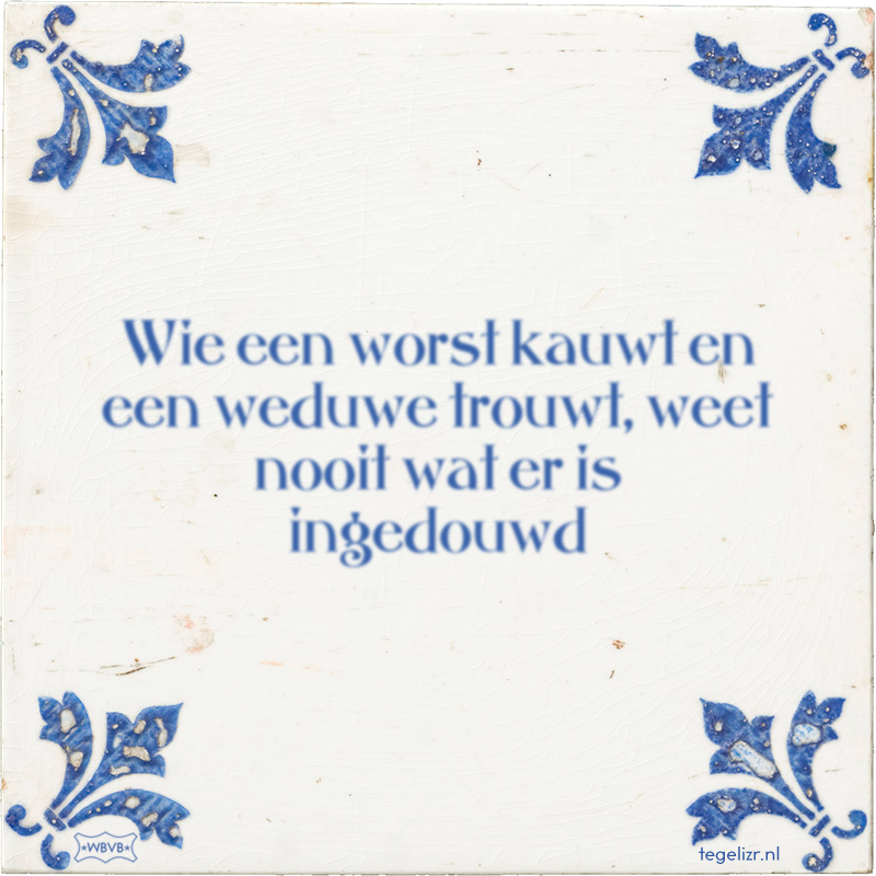 Wie een worst kauwt en een weduwe trouwt, weet nooit wat er is ingedouwd - Online tegeltjes bakken