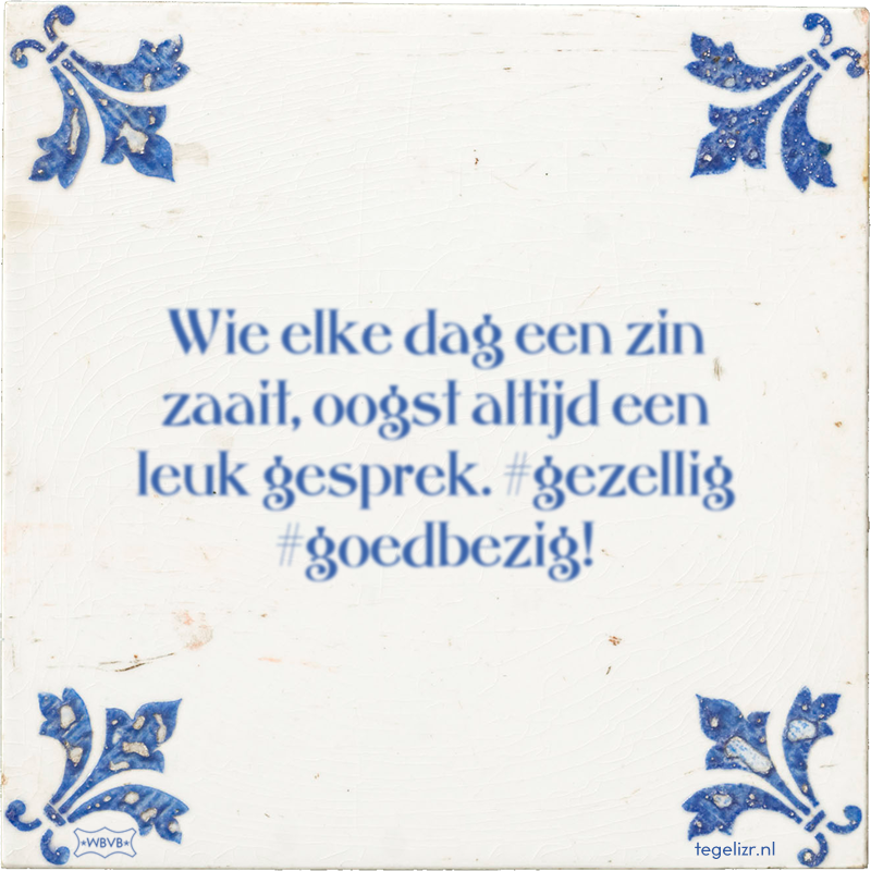 Wie elke dag een zin zaait, oogst altijd een leuk gesprek. #gezellig #goedbezig! - Online tegeltjes bakken