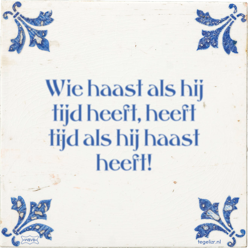 Wie haast als hij tijd heeft, heeft tijd als hij haast heeft! - Online tegeltjes bakken