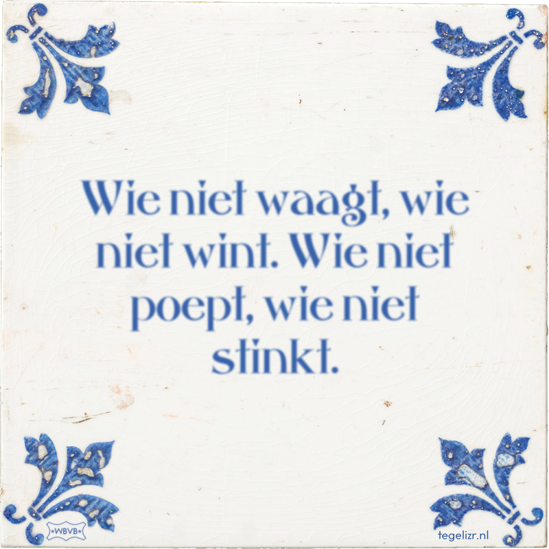 Wie niet waagt, wie niet wint. Wie niet poept, wie niet stinkt. - Online tegeltjes bakken