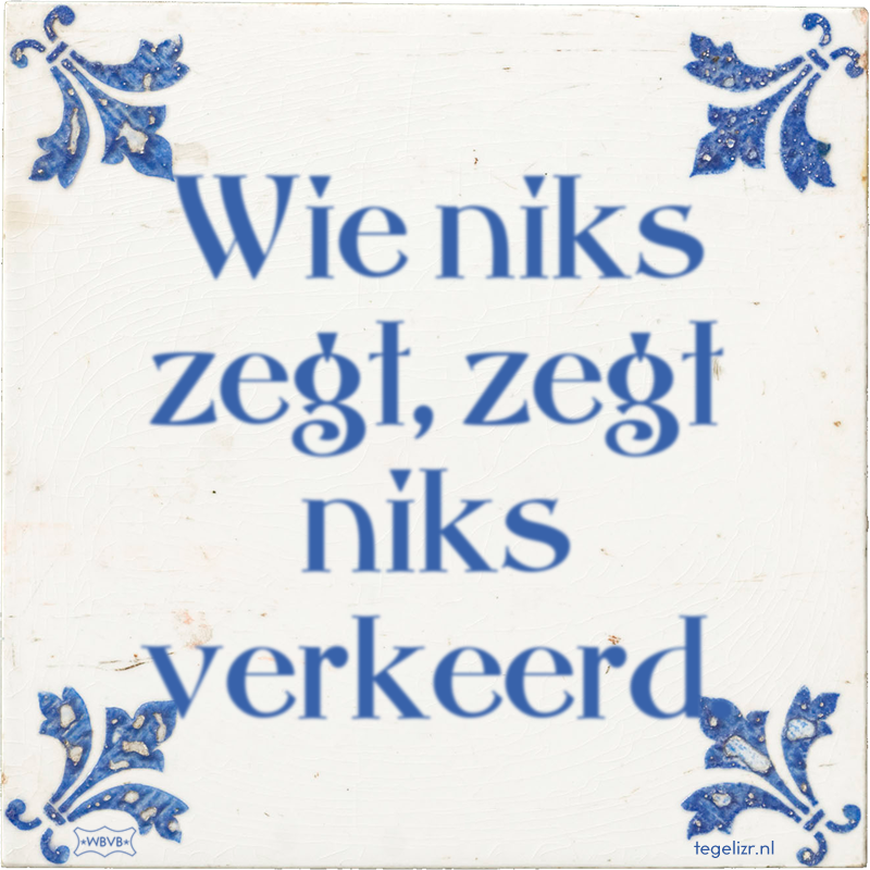 Wie niks zegt, zegt niks verkeerd. - Online tegeltjes bakken