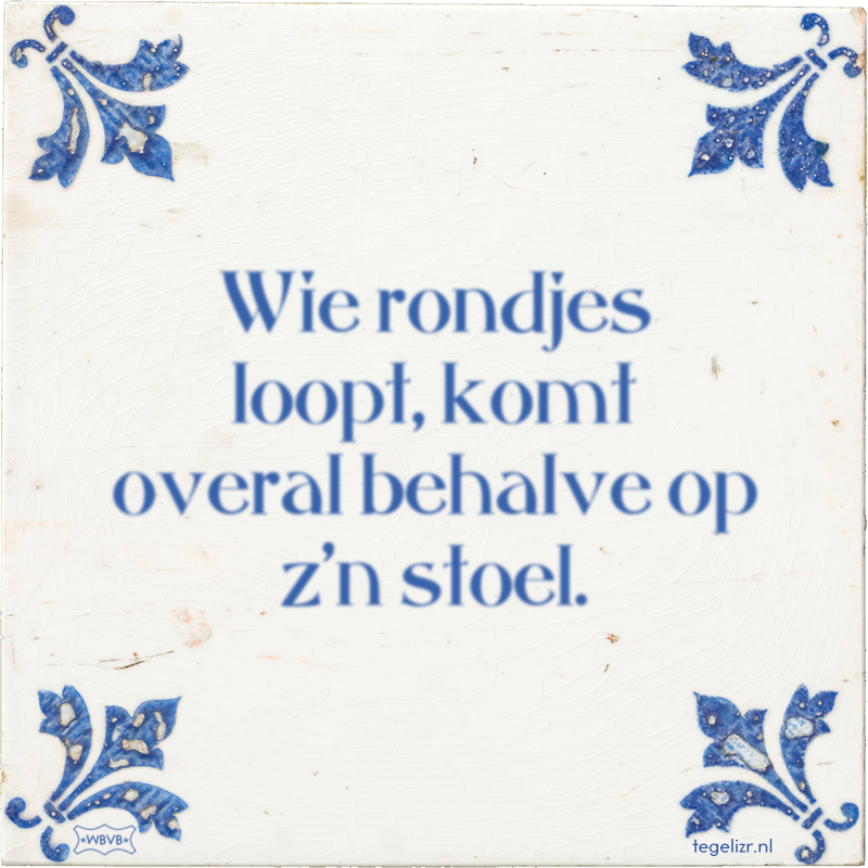 Wie rondjes loopt, komt overal behalve op z'n stoel. - Online tegeltjes bakken