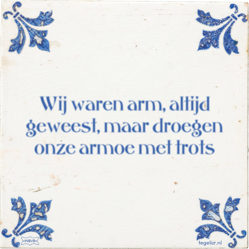 Wij waren arm, altijd geweest, maar droegen onze armoe met trots - Online tegeltjes bakken