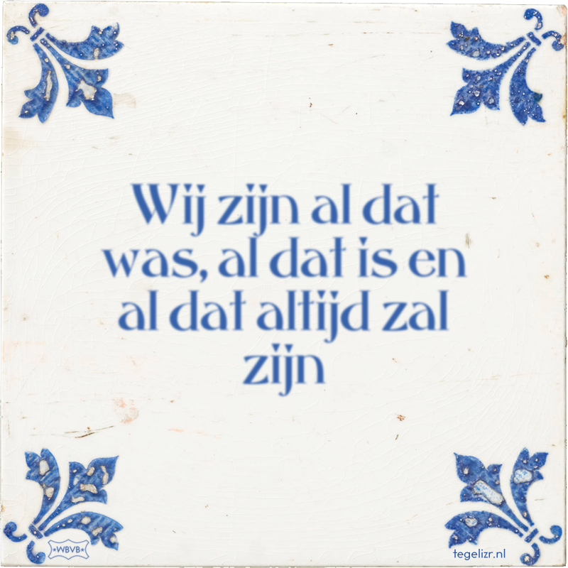 Wij zijn al dat was, al dat is en al dat altijd zal zijn - Online tegeltjes bakken