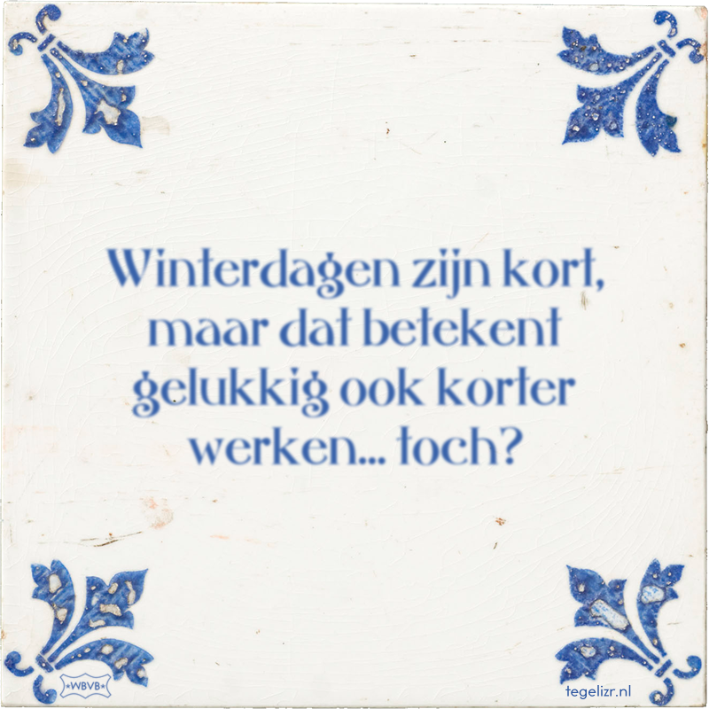 Winterdagen zijn kort, maar dat betekent gelukkig ook korter werken… toch? - Online tegeltjes bakken