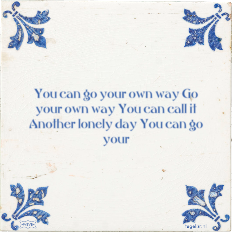You can go your own way Go your own way You can call it Another lonely day You can go your - Online tegeltjes bakken