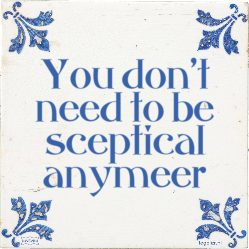 You don't need to be sceptical anymeer - Online tegeltjes bakken