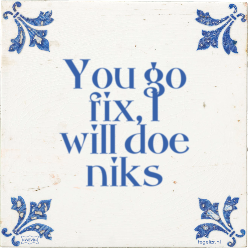 You go fix, I will doe niks - Online tegeltjes bakken