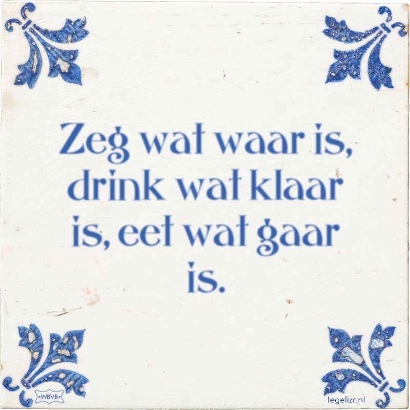 Zeg wat waar is, drink wat klaar is, eet wat gaar is. - Online tegeltjes bakken