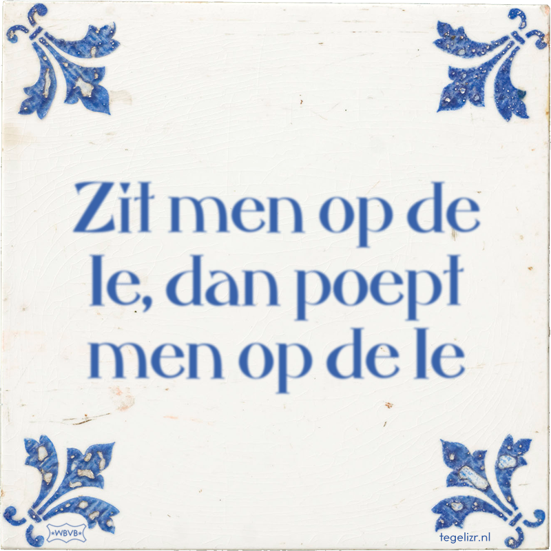 Zit men op de 1e, dan poept men op de 1e - Online tegeltjes bakken