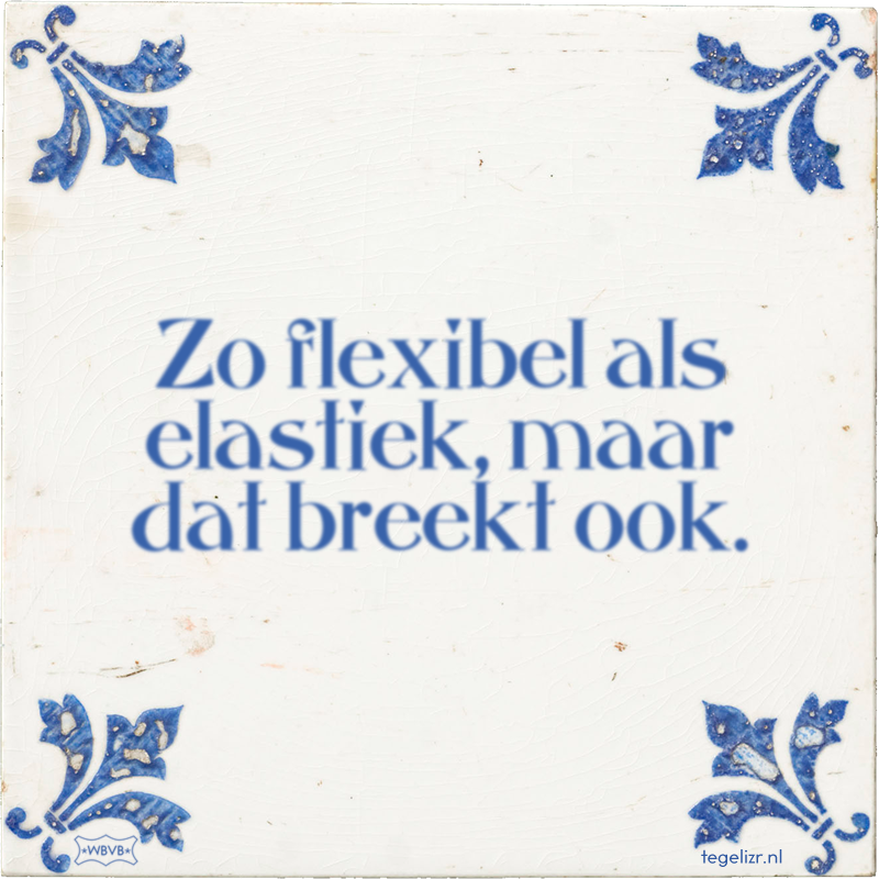 Zo flexibel als elastiek, maar dat breekt ook. - Online tegeltjes bakken
