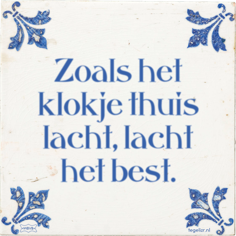 Zoals het klokje thuis lacht, lacht het best. - Online tegeltjes bakken