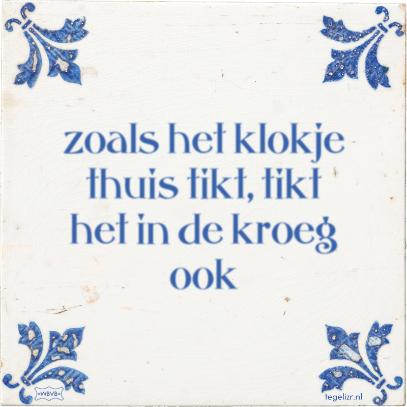 zoals het klokje thuis tikt, tikt het in de kroeg ook - Online tegeltjes bakken