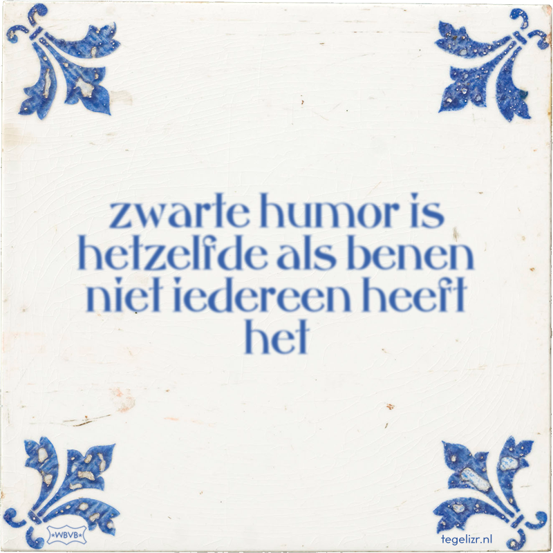 zwarte humor is hetzelfde als benen niet iedereen heeft het - Online tegeltjes bakken