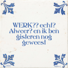 WERK?? echt? Alweer? en ik ben gisteren nog geweest - 5 keer bekeken