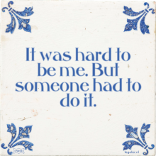 It was hard to be me. But someone had to do it. - 44 keer bekeken