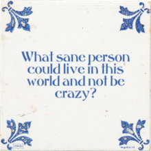 What sane person could live in this world and not be crazy? - 4 keer bekeken